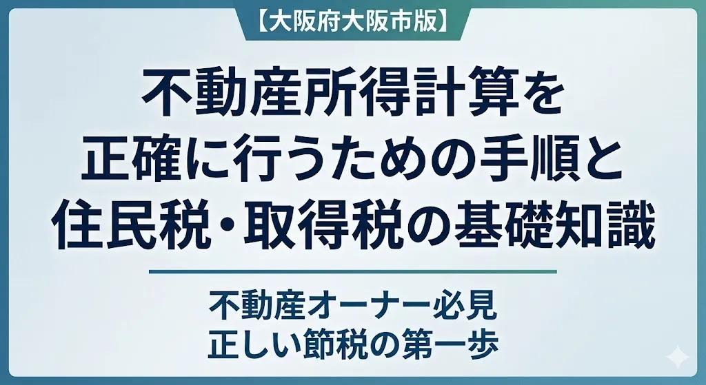 不動産所得計算を大阪府大阪市で正確に行うための手順と住民税・取得税の基礎知識